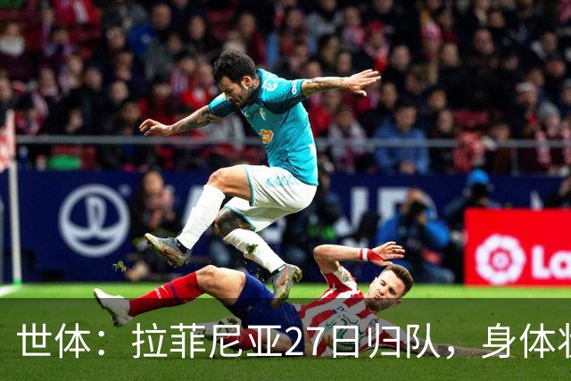 世体：拉菲尼亚27日归队，身体状态待教练组评估