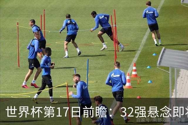 世界杯第17日前瞻：32强悬念即将全部揭晓 39岁超巨争创神迹