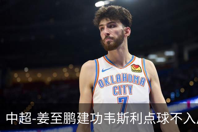 中超-姜至鹏建功韦斯利点球不入后又破门 新鹏城2-0铜梁龙
