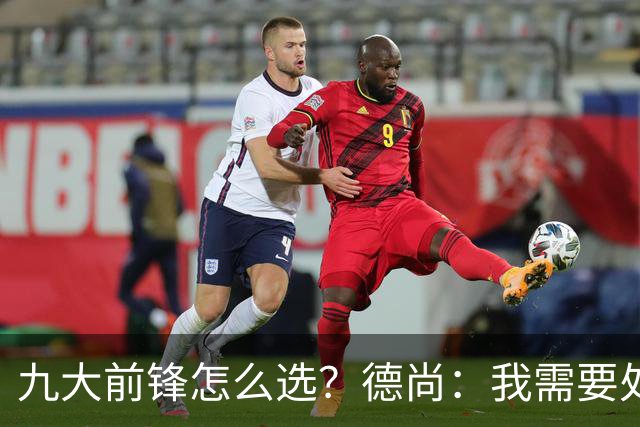 九大前锋怎么选？德尚：我需要处理的是球员情绪，替补总是很难受