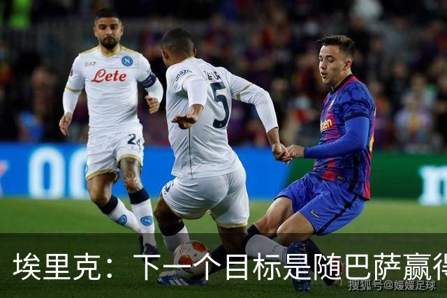 埃里克：下一个目标是随巴萨赢得欧冠，我们有这个实力