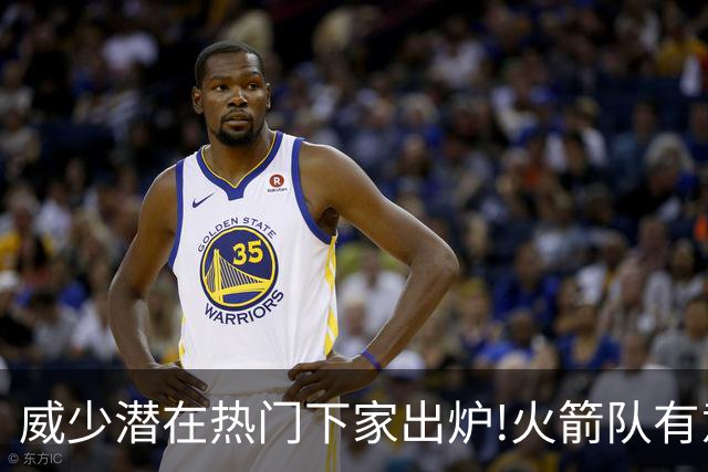 威少潜在热门下家出炉!火箭队有意迎回，2019年休城岁月或将复刻