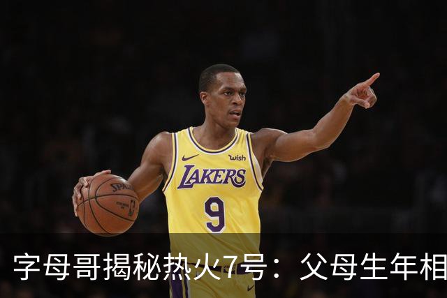 字母哥揭秘热火7号：父母生年相加得7，换号也为致敬雄鹿