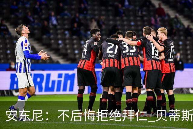 安东尼：不后悔拒绝拜仁 贝蒂斯让我找回足球的快乐 曼联让我成熟