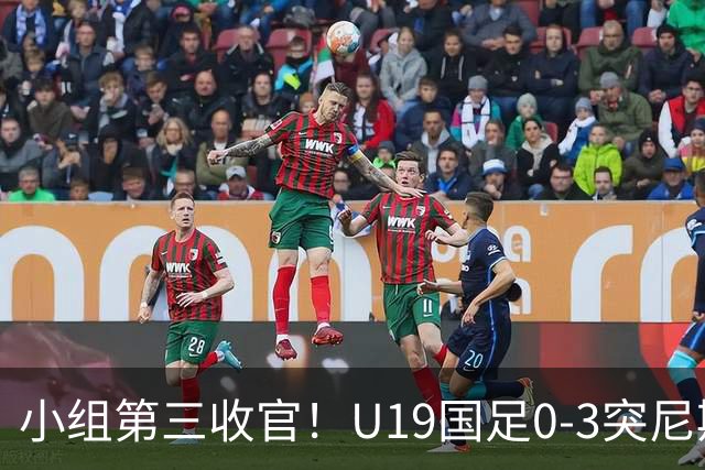 小组第三收官！U19国足0-3突尼斯U23 武之程送礼杨展彭染红+送点