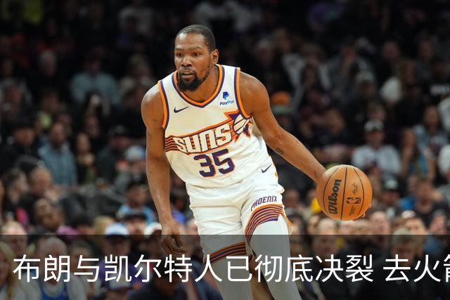 布朗与凯尔特人已彻底决裂 去火箭是首选吗？