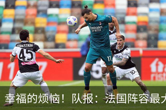 幸福的烦恼！队报：法国阵容最大的疑问 杜埃和巴尔科拉谁首发