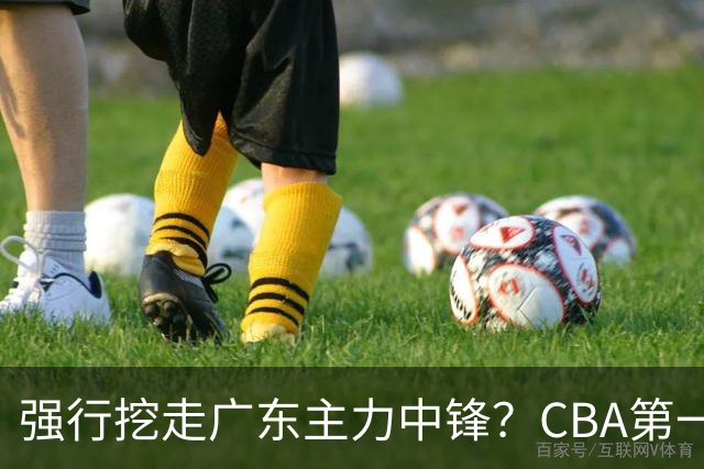 强行挖走广东主力中锋？CBA第一黑马重拳出击，没朱芳雨真不行！