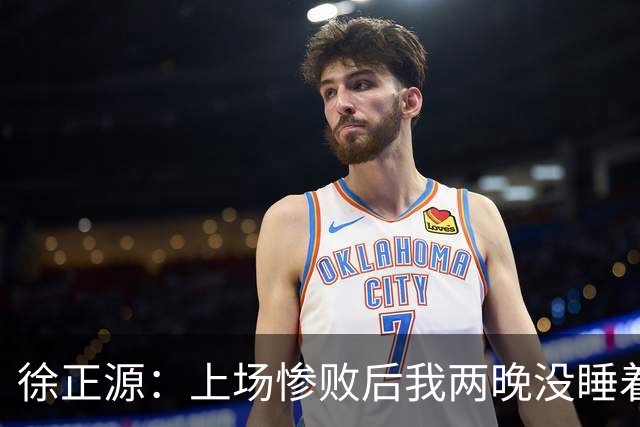 徐正源：上场惨败后我两晚没睡着 提升精神面貌才有今天结果