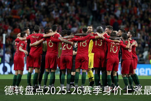 德转盘点2025-26赛季身价上涨最多球员：迪奥曼德+8850万欧居首
