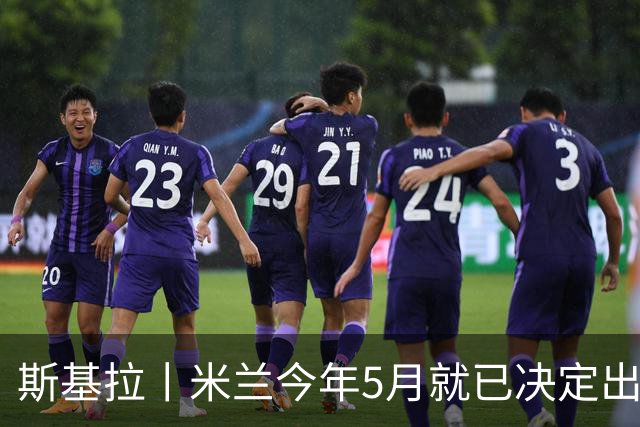 斯基拉丨米兰今年5月就已决定出售莱奥