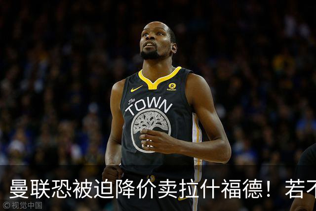 曼联恐被迫降价卖拉什福德！若不能转会巴萨，其将第一时间归队享顶薪