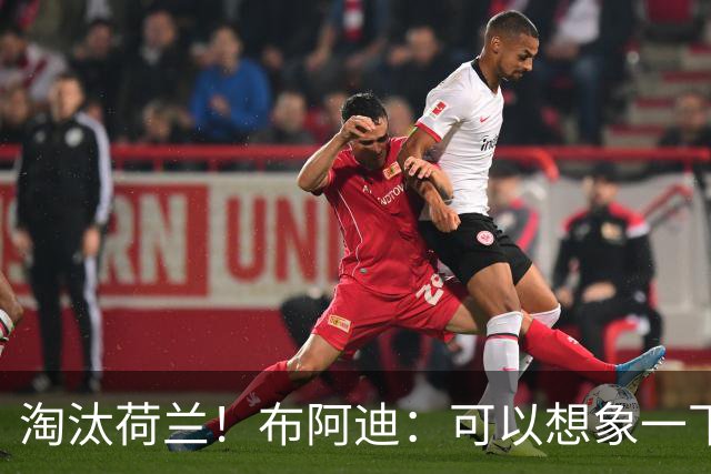 淘汰荷兰！布阿迪：可以想象一下决赛；丢球让我们懵了几分钟