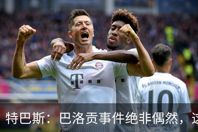 特巴斯：巴洛贡事件绝非偶然，这只是FIFA治理模式弊病的冰山一角
