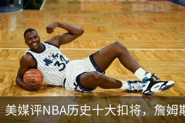 美媒评NBA历史十大扣将，詹姆斯第7，乔丹入前3，第1无悬念
