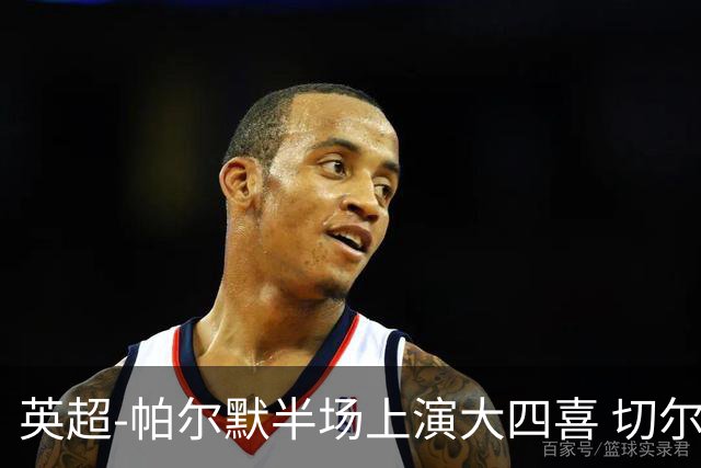 英超-帕尔默半场上演大四喜 切尔西4-2布莱顿