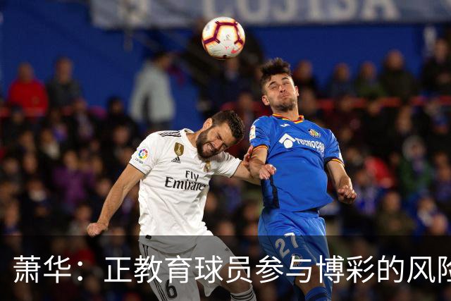 萧华：正教育球员参与博彩的风险 一旦违规处分将会非常严厉