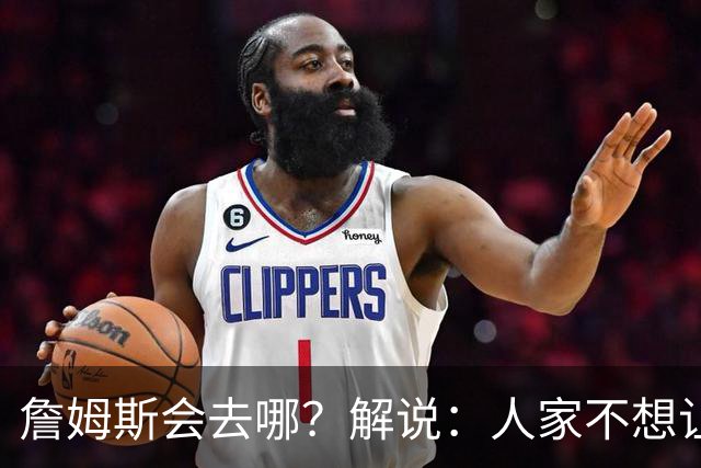 詹姆斯会去哪？解说：人家不想让你知道 你还窥探 这就有点讨厌了