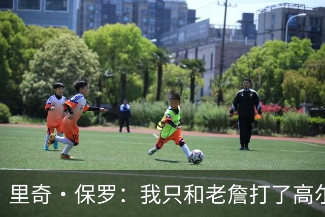里奇·保罗：我只和老詹打了高尔夫还没谈过未来 别相信任何报道