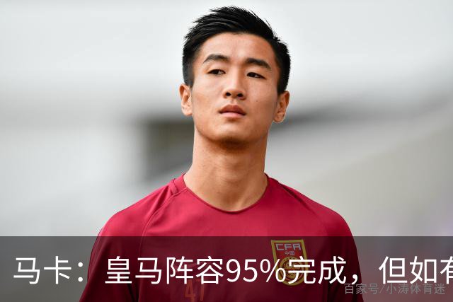 马卡：皇马阵容95%完成，但如有出售球员也不排除新援加盟