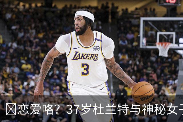 😍恋爱咯？37岁杜兰特与神秘女子约会 躲在灌木丛避开狗仔😂