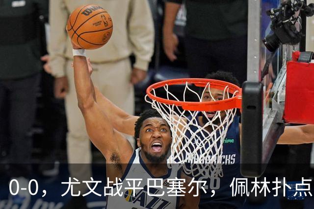 0-0，尤文战平巴塞尔，佩林扑点，奥蓬达造红牌，米雷蒂失单刀