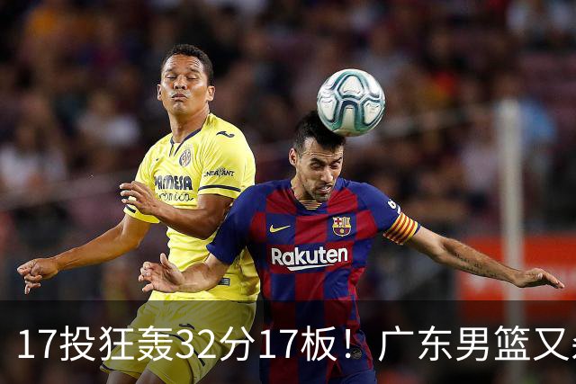 17投狂轰32分17板！广东男篮又杀出一天才：下一个阿联就是他？