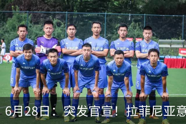 6月28日：突发官宣！拉菲尼亚意外决定退出，巴西男足已批准，安帅只能表示遗憾