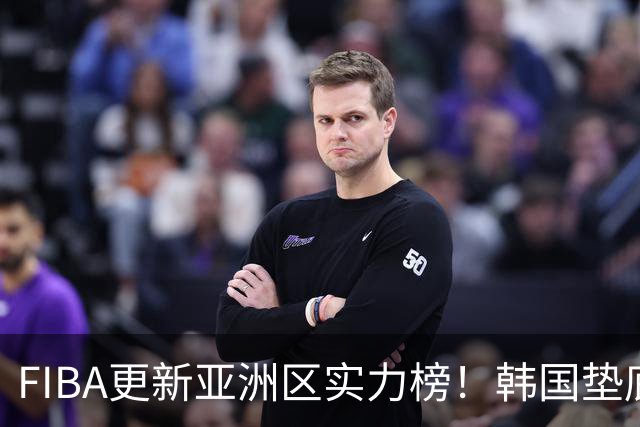 FIBA更新亚洲区实力榜！韩国垫底，日本第六，中国台北第八，中国男篮被高估！