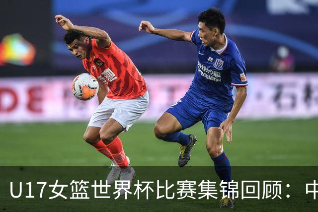 U17女篮世界杯比赛集锦回顾：中国不敌西班牙小组第二晋级